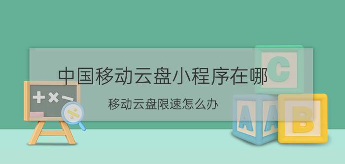 中国移动云盘小程序在哪 移动云盘限速怎么办？